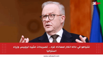 نتنياهو في حالة إنكار لمعاناة غزة… تصريحات مثيرة لرئيس وزراء أستراليا